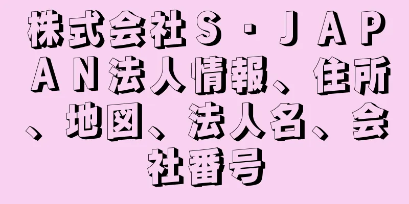 株式会社Ｓ・ＪＡＰＡＮ法人情報、住所、地図、法人名、会社番号