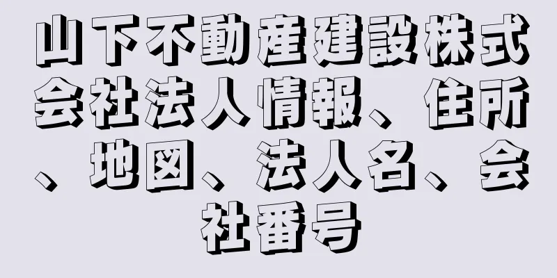 山下不動産建設株式会社法人情報、住所、地図、法人名、会社番号