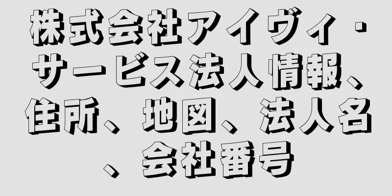 株式会社アイヴィ・サービス法人情報、住所、地図、法人名、会社番号