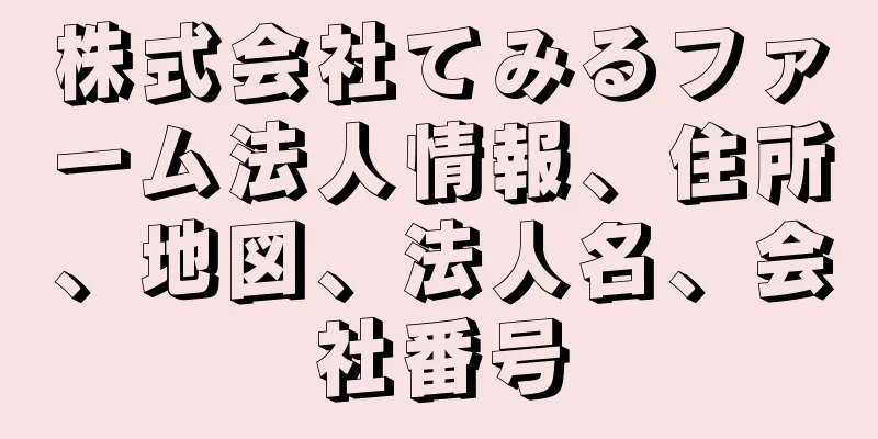 株式会社てみるファーム法人情報、住所、地図、法人名、会社番号