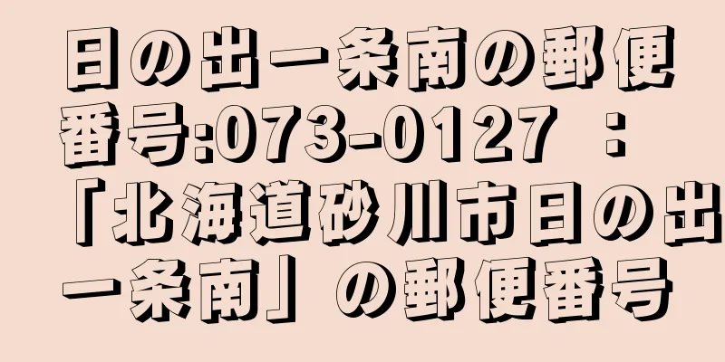 日の出一条南の郵便番号:073-0127 ： 「北海道砂川市日の出一条南」の郵便番号