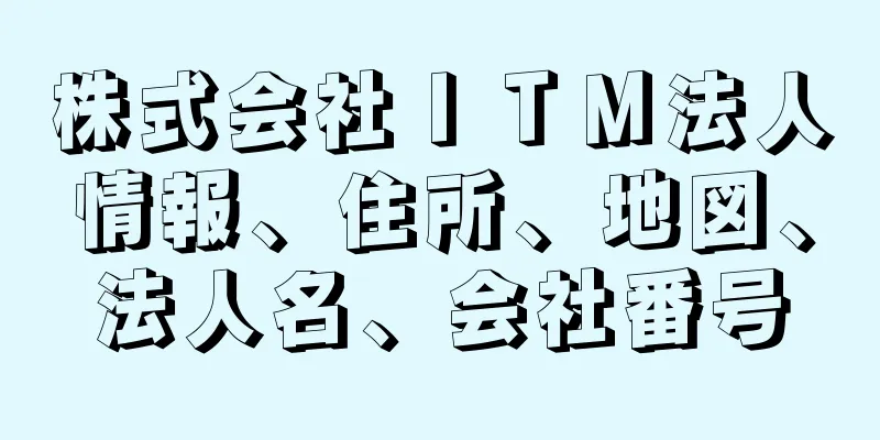 株式会社ＩＴＭ法人情報、住所、地図、法人名、会社番号