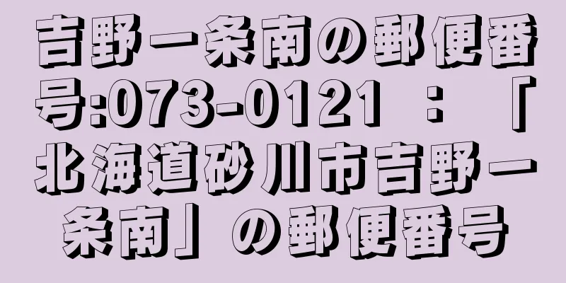 吉野一条南の郵便番号:073-0121 ： 「北海道砂川市吉野一条南」の郵便番号