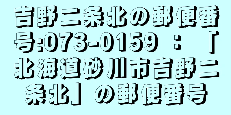 吉野二条北の郵便番号:073-0159 ： 「北海道砂川市吉野二条北」の郵便番号