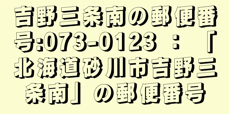 吉野三条南の郵便番号:073-0123 ： 「北海道砂川市吉野三条南」の郵便番号