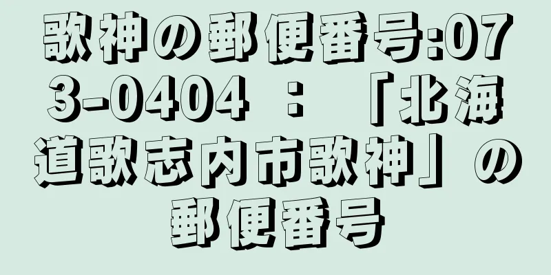 歌神の郵便番号:073-0404 ： 「北海道歌志内市歌神」の郵便番号