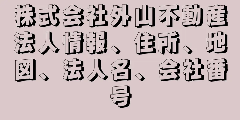 株式会社外山不動産法人情報、住所、地図、法人名、会社番号