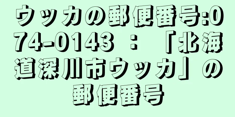 ウッカの郵便番号:074-0143 ： 「北海道深川市ウッカ」の郵便番号