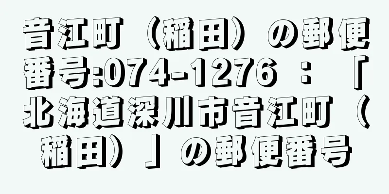 音江町（稲田）の郵便番号:074-1276 ： 「北海道深川市音江町（稲田）」の郵便番号