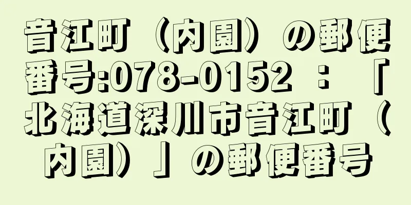 音江町（内園）の郵便番号:078-0152 ： 「北海道深川市音江町（内園）」の郵便番号