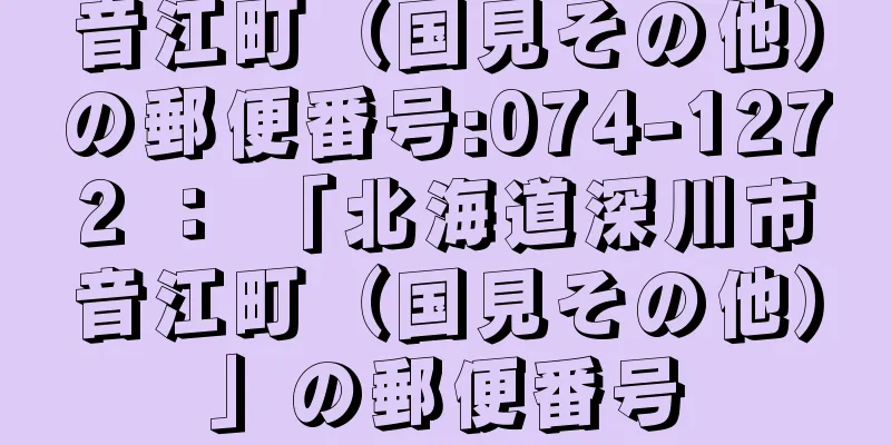 音江町（国見その他）の郵便番号:074-1272 ： 「北海道深川市音江町（国見その他）」の郵便番号