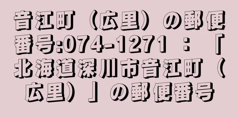 音江町（広里）の郵便番号:074-1271 ： 「北海道深川市音江町（広里）」の郵便番号