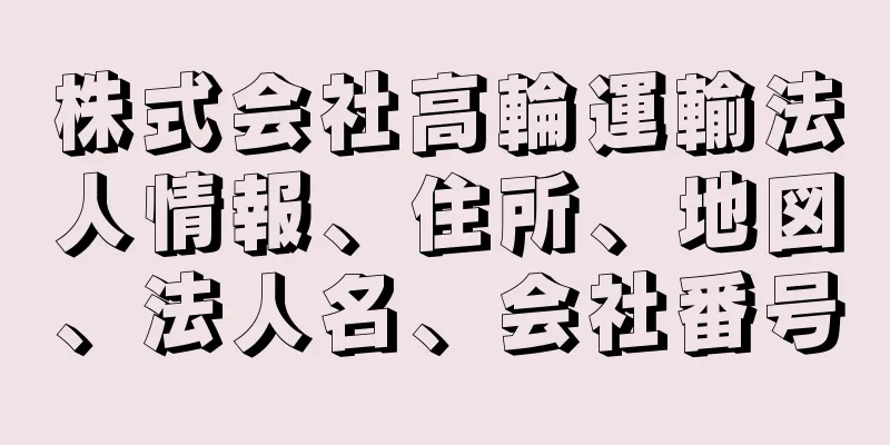 株式会社高輪運輸法人情報、住所、地図、法人名、会社番号