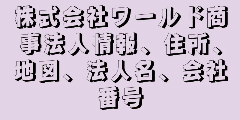 株式会社ワールド商事法人情報、住所、地図、法人名、会社番号