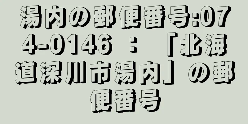 湯内の郵便番号:074-0146 ： 「北海道深川市湯内」の郵便番号