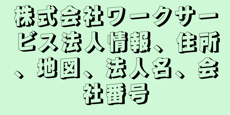 株式会社ワークサービス法人情報、住所、地図、法人名、会社番号