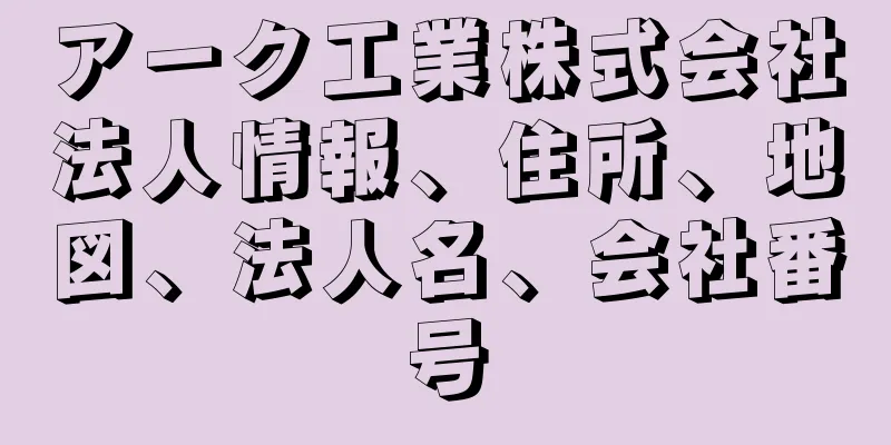 アーク工業株式会社法人情報、住所、地図、法人名、会社番号