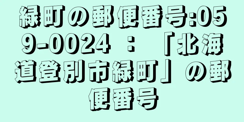 緑町の郵便番号:059-0024 ： 「北海道登別市緑町」の郵便番号