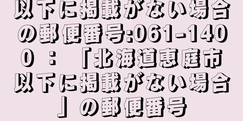 以下に掲載がない場合の郵便番号:061-1400 ： 「北海道恵庭市以下に掲載がない場合」の郵便番号