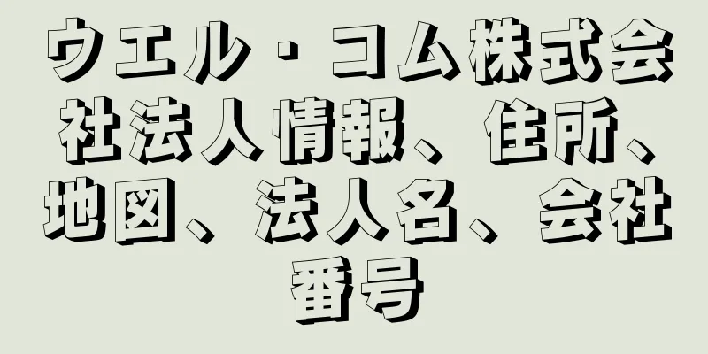 ウエル・コム株式会社法人情報、住所、地図、法人名、会社番号