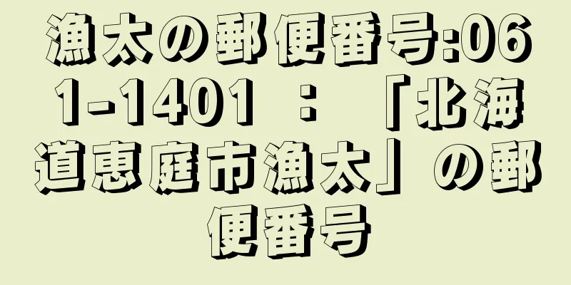 漁太の郵便番号:061-1401 ： 「北海道恵庭市漁太」の郵便番号