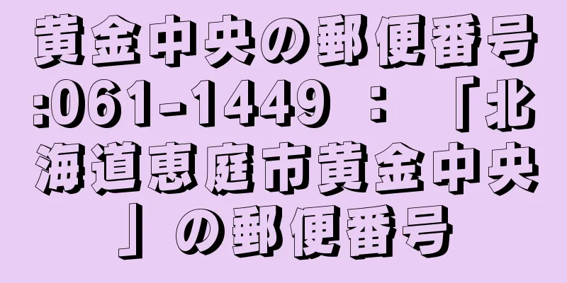 黄金中央の郵便番号:061-1449 ： 「北海道恵庭市黄金中央」の郵便番号