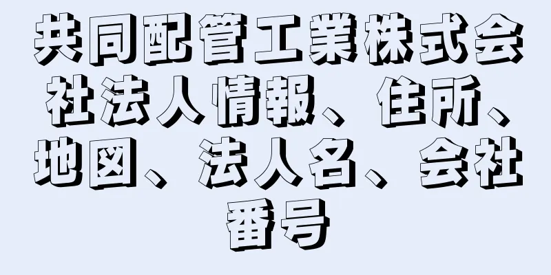 共同配管工業株式会社法人情報、住所、地図、法人名、会社番号