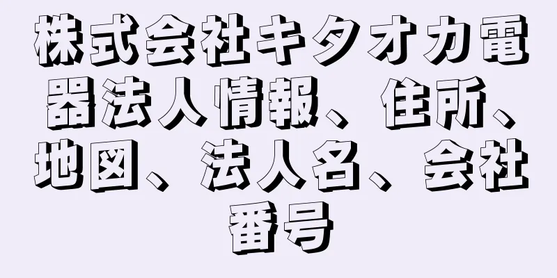 株式会社キタオカ電器法人情報、住所、地図、法人名、会社番号