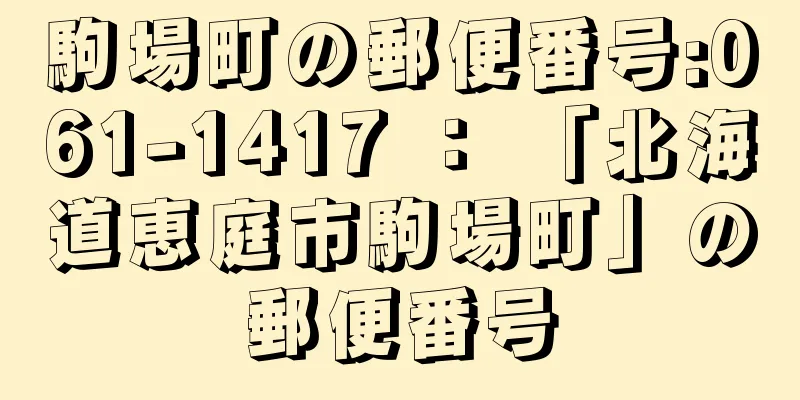 駒場町の郵便番号:061-1417 ： 「北海道恵庭市駒場町」の郵便番号