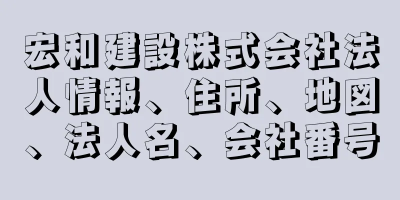 宏和建設株式会社法人情報、住所、地図、法人名、会社番号