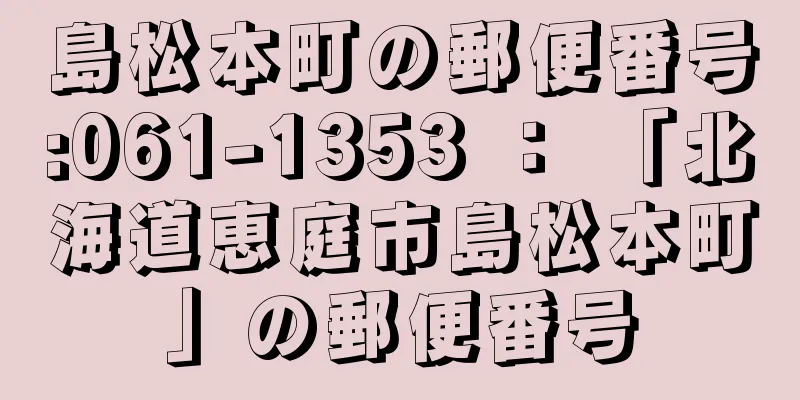 島松本町の郵便番号:061-1353 ： 「北海道恵庭市島松本町」の郵便番号