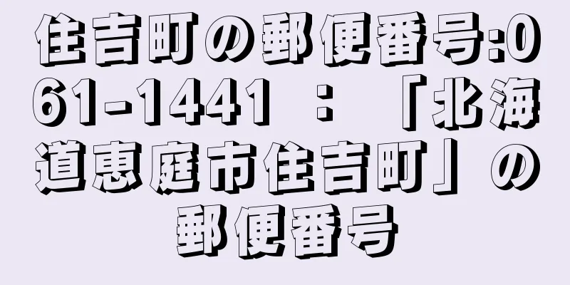 住吉町の郵便番号:061-1441 ： 「北海道恵庭市住吉町」の郵便番号