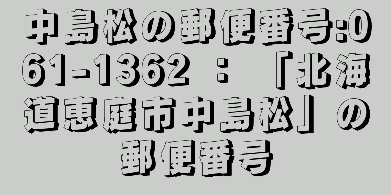 中島松の郵便番号:061-1362 ： 「北海道恵庭市中島松」の郵便番号