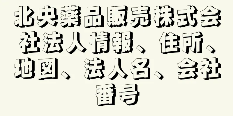 北央薬品販売株式会社法人情報、住所、地図、法人名、会社番号