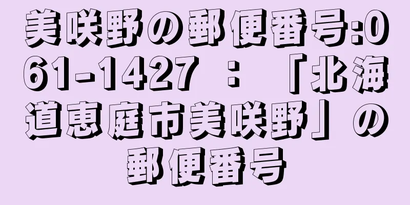 美咲野の郵便番号:061-1427 ： 「北海道恵庭市美咲野」の郵便番号