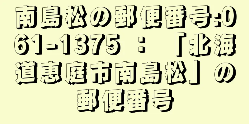 南島松の郵便番号:061-1375 ： 「北海道恵庭市南島松」の郵便番号