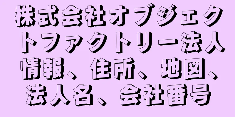 株式会社オブジェクトファクトリー法人情報、住所、地図、法人名、会社番号