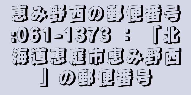 恵み野西の郵便番号:061-1373 ： 「北海道恵庭市恵み野西」の郵便番号