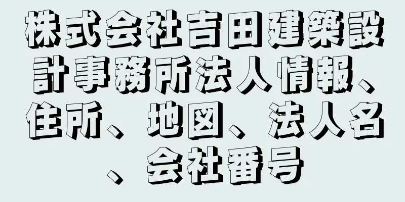 株式会社吉田建築設計事務所法人情報、住所、地図、法人名、会社番号