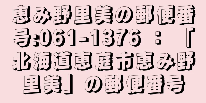 恵み野里美の郵便番号:061-1376 ： 「北海道恵庭市恵み野里美」の郵便番号