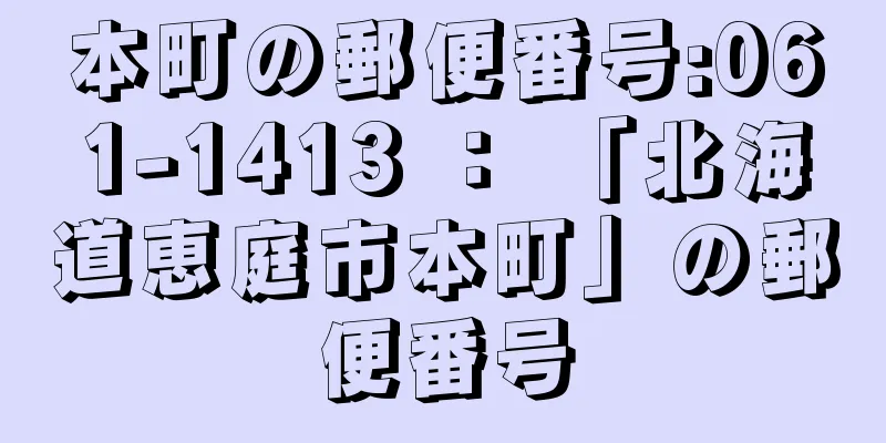 本町の郵便番号:061-1413 ： 「北海道恵庭市本町」の郵便番号