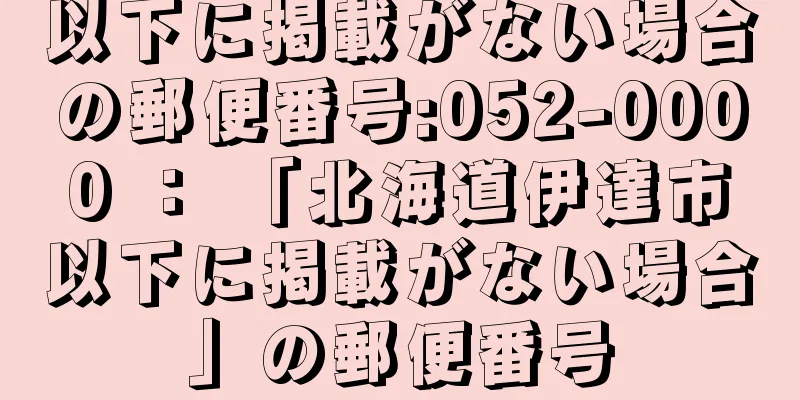 以下に掲載がない場合の郵便番号:052-0000 ： 「北海道伊達市以下に掲載がない場合」の郵便番号