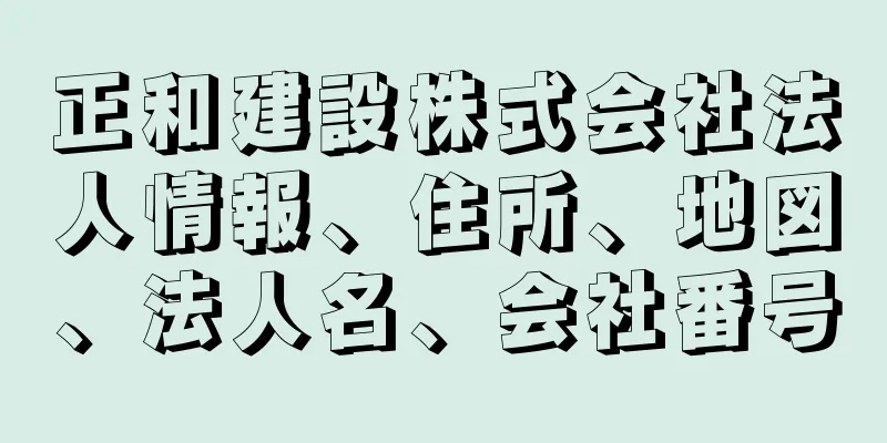 正和建設株式会社法人情報、住所、地図、法人名、会社番号