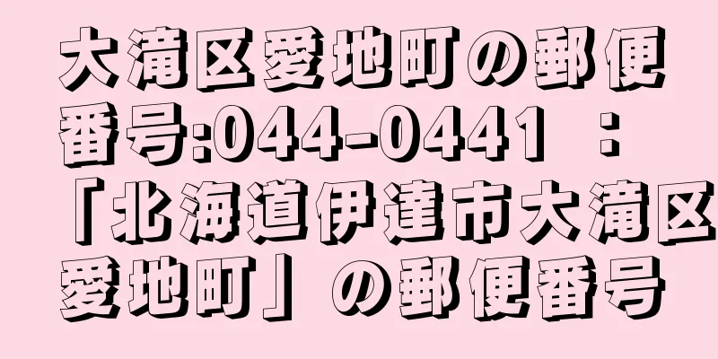 大滝区愛地町の郵便番号:044-0441 ： 「北海道伊達市大滝区愛地町」の郵便番号