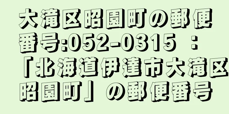 大滝区昭園町の郵便番号:052-0315 ： 「北海道伊達市大滝区昭園町」の郵便番号