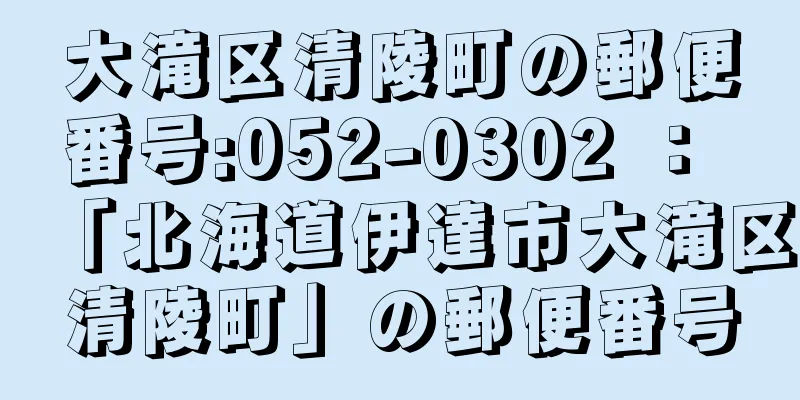 大滝区清陵町の郵便番号:052-0302 ： 「北海道伊達市大滝区清陵町」の郵便番号