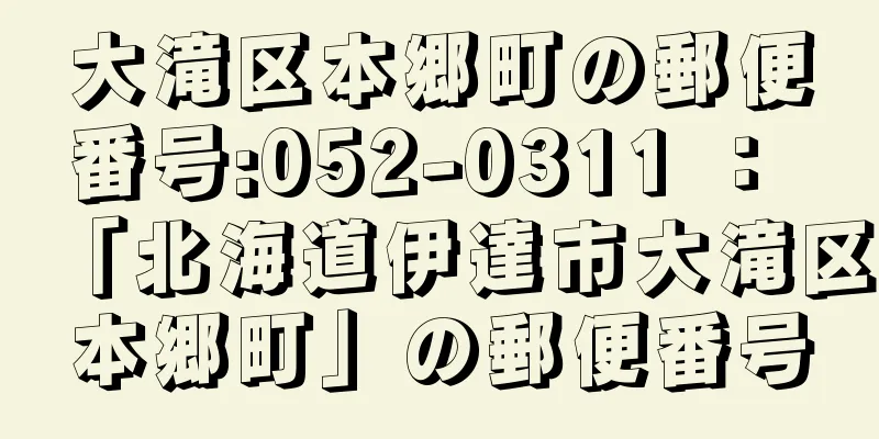 大滝区本郷町の郵便番号:052-0311 ： 「北海道伊達市大滝区本郷町」の郵便番号