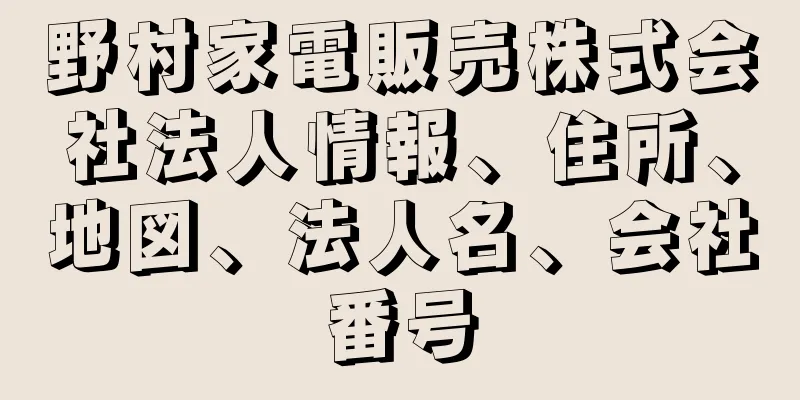 野村家電販売株式会社法人情報、住所、地図、法人名、会社番号