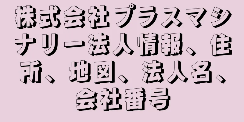 株式会社プラスマシナリー法人情報、住所、地図、法人名、会社番号