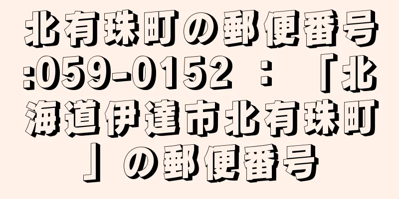 北有珠町の郵便番号:059-0152 ： 「北海道伊達市北有珠町」の郵便番号